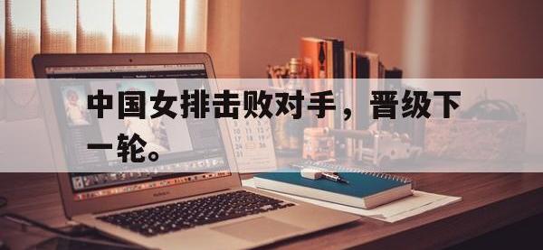 188体育网站-中国女排击败对手，晋级下一轮。