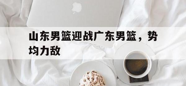 金宝体育官网-山东男篮迎战广东男篮，势均力敌