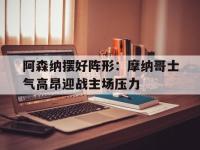 188体育-阿森纳摆好阵形：摩纳哥士气高昂迎战主场压力