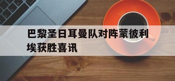 188体育网站-巴黎圣日耳曼队对阵蒙彼利埃获胜喜讯