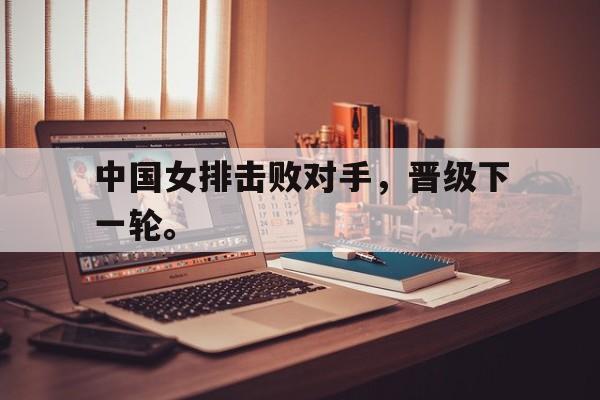 188体育网站-中国女排击败对手，晋级下一轮。