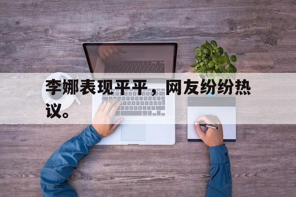 李娜表现平平，网友纷纷热议。