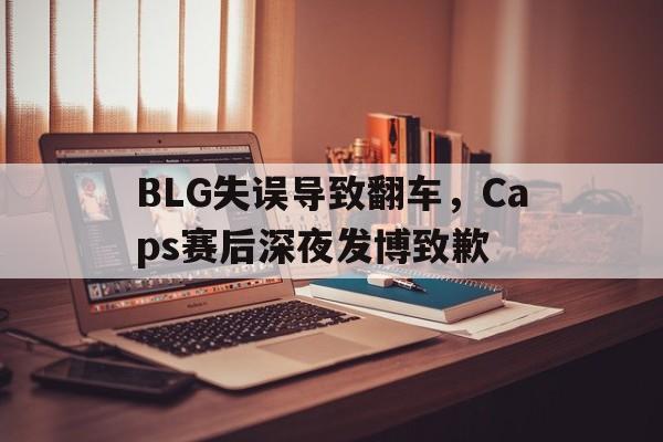 BLG失误导致翻车，Caps赛后深夜发博致歉