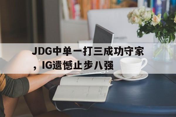 JDG中单一打三成功守家，IG遗憾止步八强