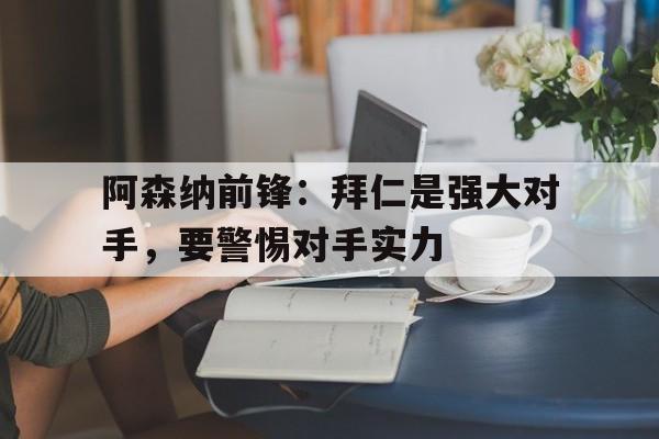 阿森纳前锋：拜仁是强大对手，要警惕对手实力