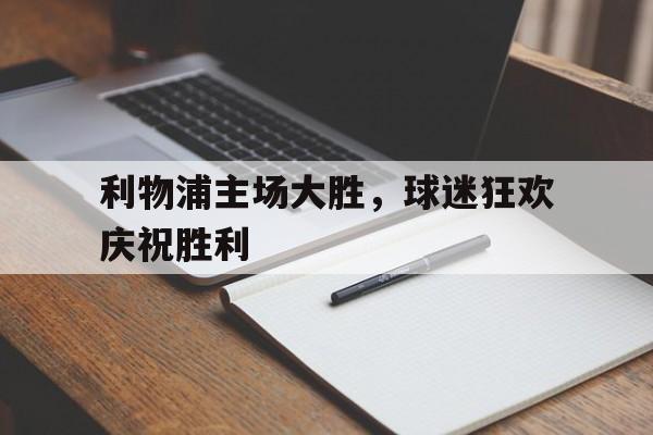 利物浦主场大胜，球迷狂欢庆祝胜利