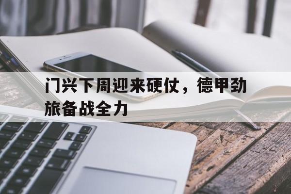门兴下周迎来硬仗，德甲劲旅备战全力