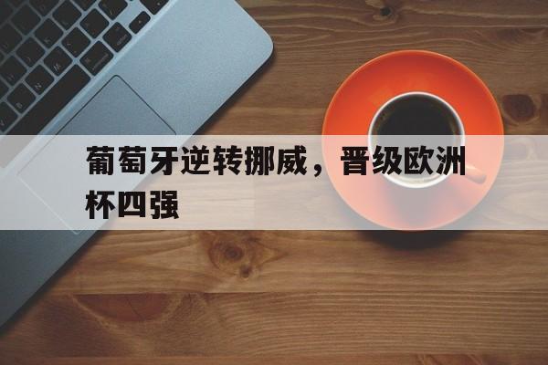 葡萄牙逆转挪威，晋级欧洲杯四强