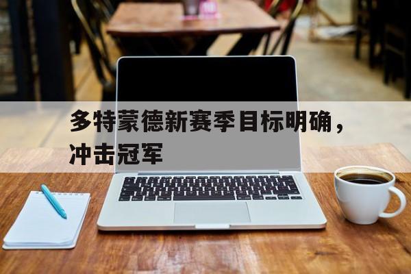 多特蒙德新赛季目标明确，冲击冠军