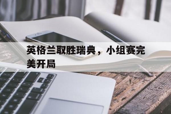 英格兰取胜瑞典，小组赛完美开局